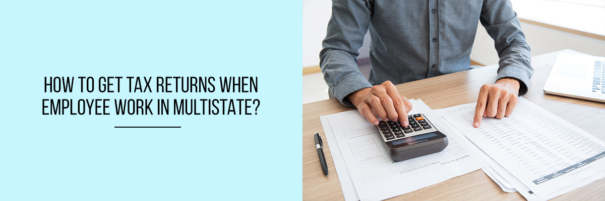 How-to-Get-Tax-Returns-When-Employee-Work-in-Multistate
