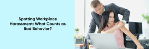 Problematic Behavior Within Workplace Spotting Workplace Harassment: What Counts as Bad Behavior ...